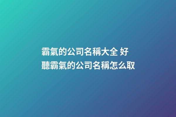 霸氣的公司名稱大全 好聽霸氣的公司名稱怎么取-第1張-公司起名-玄機派